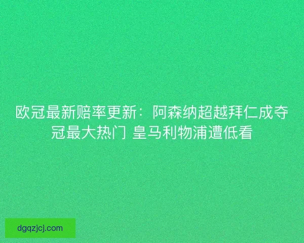 欧冠最新赔率更新:阿森纳超越拜仁成夺冠最大热门 皇马利物浦遭低看 欧冠最新赔率更新:阿森纳超越拜仁成夺冠最大热门 皇马利物浦遭低看