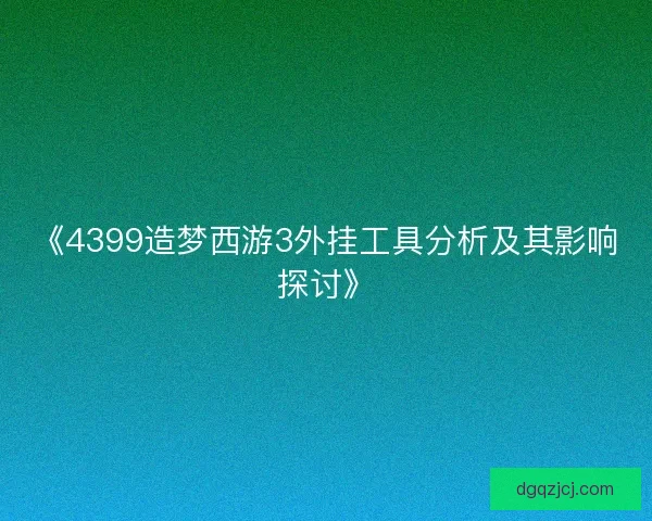 《4399造梦西游3外挂工具分析及其影响探讨》 《4399造梦西游3外挂工具分析及其影响探讨》