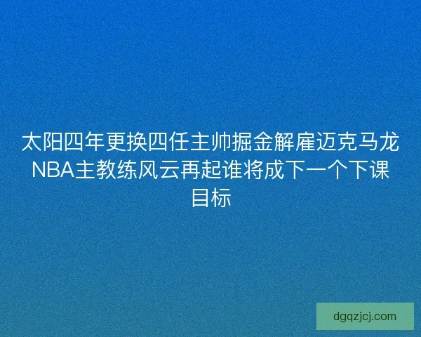 太阳四年更换四任主帅掘金解雇迈克马龙NBA主教练风云再起谁将成下一个下课目标