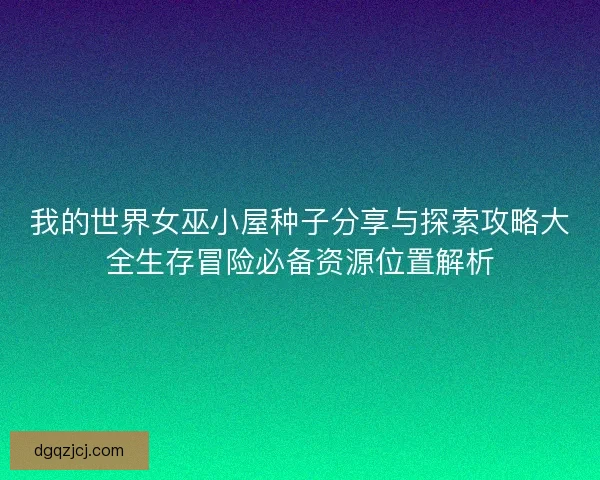 我的世界女巫小屋种子分享与探索攻略大全生存冒险必备资源位置解析