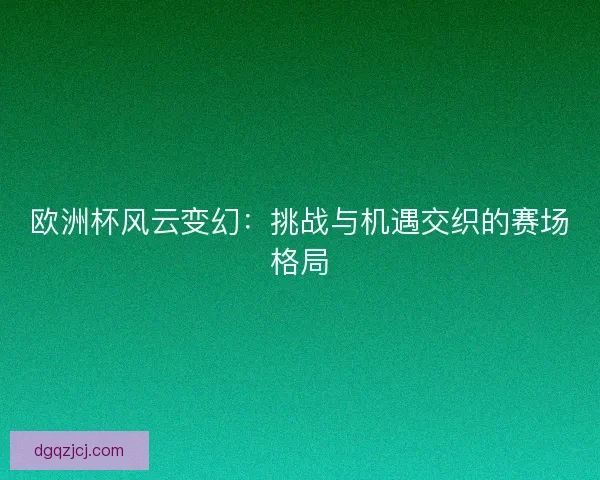 欧洲杯风云变幻：挑战与机遇交织的赛场格局