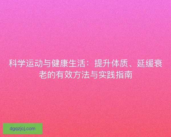 科学运动与健康生活：提升体质、延缓衰老的有效方法与实践指南