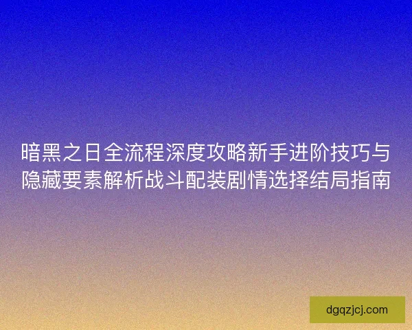 暗黑之日全流程深度攻略新手进阶技巧与隐藏要素解析战斗配装剧情选择结局指南 暗黑之日全流程深度攻略新手进阶技巧与隐藏要素解析战斗配装剧情选择结局指南